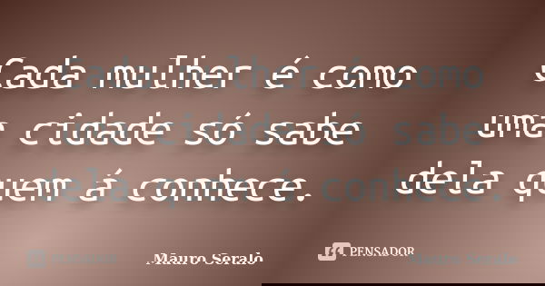 Cada mulher é como uma cidade só sabe dela quem á conhece.... Frase de Mauro Seralo.