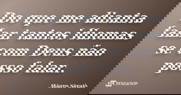 Do que me adianta falar tantos idiomas se com Deus não posso falar.... Frase de Mauro Seralo.