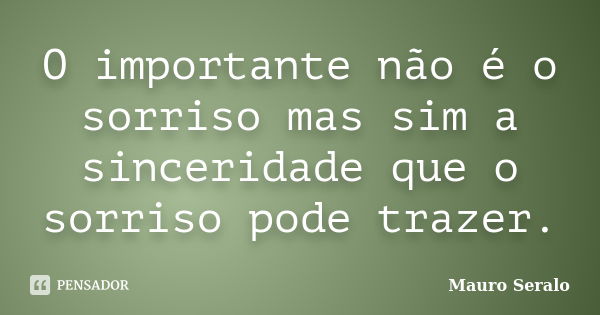 O importante não é o sorriso mas sim a sinceridade que o sorriso pode trazer.... Frase de Mauro Seralo.