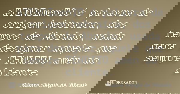 aTENDImenTO é palavra de origem hebraica, dos tempos de Abraão, usada para designar aquele que sempre TENDITO amén ao cliente.... Frase de Mauro Sérgio de Morais.
