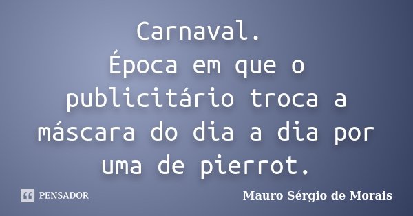 Carnaval. Época em que o publicitário troca a máscara do dia a dia por uma de pierrot.... Frase de Mauro Sérgio de Morais.