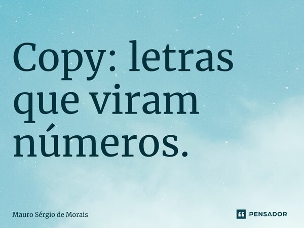 Copy: letras que viram números. ⁠... Frase de Mauro Sérgio de Morais.