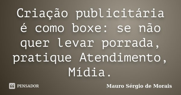 Criação publicitária é como boxe: se não quer levar porrada, pratique Atendimento, Mídia.... Frase de Mauro Sérgio de Morais.
