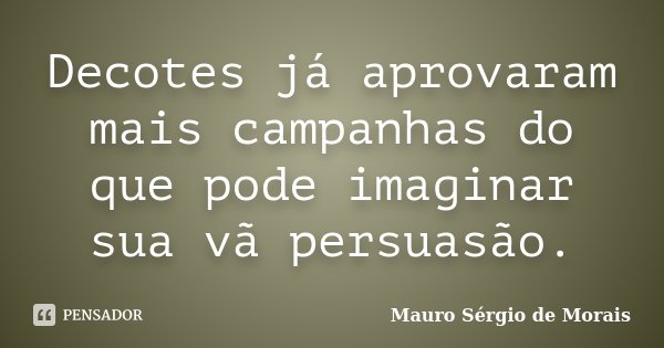 Decotes já aprovaram mais campanhas do que pode imaginar sua vã persuasão.... Frase de Mauro Sérgio de Morais.