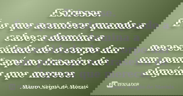 Estresse. É o que acontece quando a cabeça domina a necessidade de o corpo dar um pontapé no traseiro de alguém que merece.... Frase de Mauro Sérgio de Morais.
