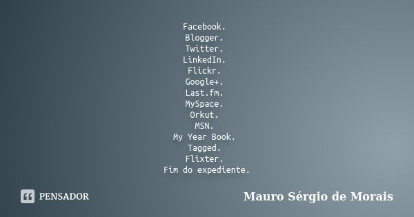 Facebook. Blogger. Twitter. LinkedIn. Flickr. Google+. Last.fm. MySpace. Orkut. MSN. My Year Book. Tagged. Flixter. Fim do expediente.... Frase de Mauro Sérgio de Morais.