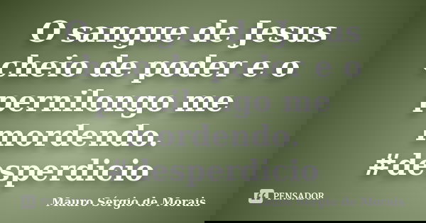 O sangue de Jesus cheio de poder e o pernilongo me mordendo. #desperdicio... Frase de Mauro Sérgio de Morais.