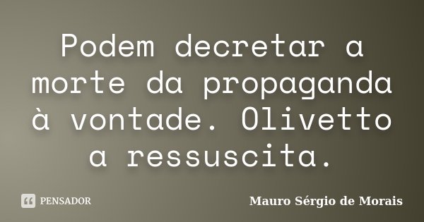 Podem decretar a morte da propaganda à vontade. Olivetto a ressuscita.... Frase de Mauro Sérgio de Morais.