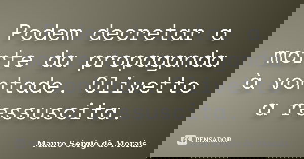 Podem decretar a morte da propaganda à vontade. Olivetto a ressuscita.... Frase de Mauro Sérgio de Morais.