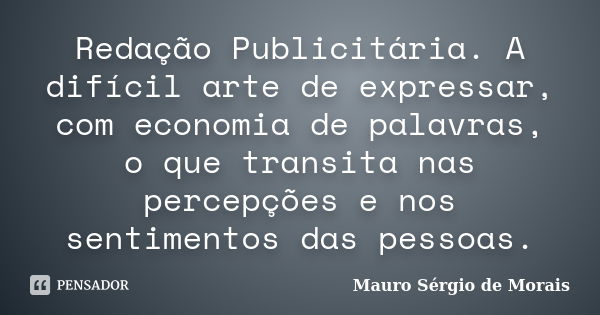 Redação Publicitária. A difícil arte de expressar, com economia de palavras, o que transita nas percepções e nos sentimentos das pessoas.... Frase de Mauro Sérgio de Morais.