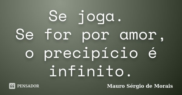 Se joga. Se for por amor, o precipício é infinito.... Frase de Mauro Sérgio de Morais.