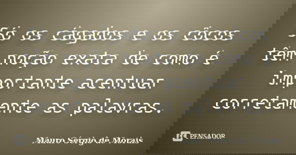 Só os cágados e os côcos têm noção exata de como é importante acentuar corretamente as palavras.... Frase de Mauro Sérgio de Morais.