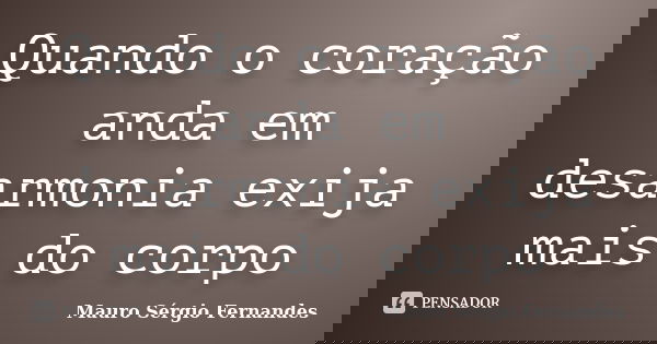Quando o coração anda em desarmonia exija mais do corpo... Frase de Mauro Sérgio Fernandes.