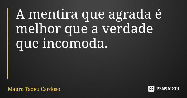 A mentira que agrada é melhor que a verdade que incomoda.... Frase de Mauro Tadeu Cardoso.