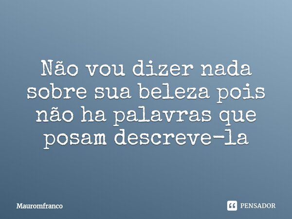 ⁠Não vou dizer nada sobre sua beleza pois não ha palavras que posam descreve-la... Frase de Mauromfranco.