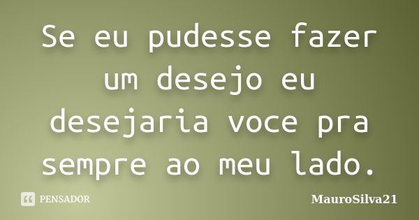 Se eu pudesse fazer um desejo eu desejaria voce pra sempre ao meu lado.... Frase de MauroSilva21.