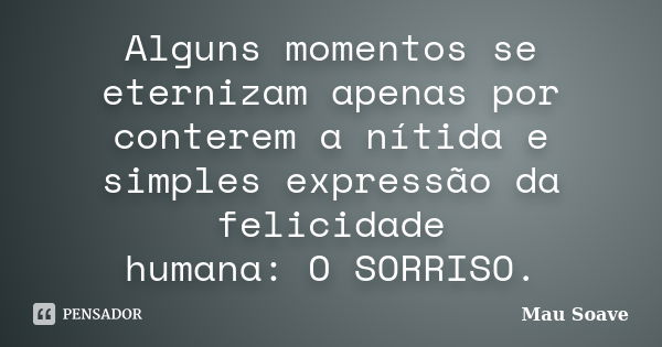 Alguns momentos se eternizam apenas por conterem a nítida e simples expressão da felicidade humana: O SORRISO.... Frase de Mau Soave.