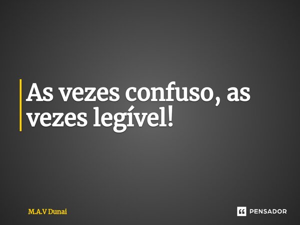 ⁠As vezes confuso, as vezes legível!... Frase de M.A.V Dunai.