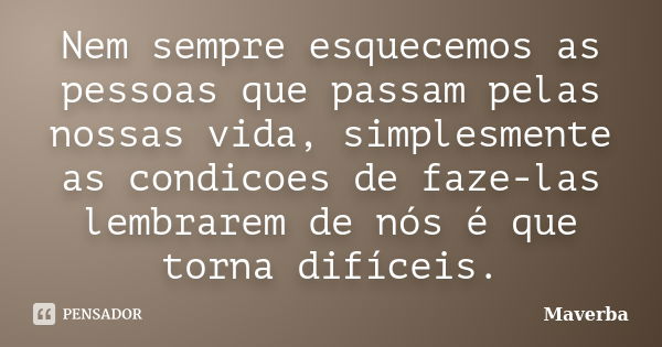 Nem sempre esquecemos as pessoas que passam pelas nossas vida, simplesmente as condicoes de faze-las lembrarem de nós é que torna difíceis.... Frase de Maverba.