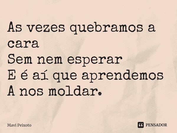 As vezes quebramos a cara
Sem nem esperar
E é aí que aprendemos
A nos moldar.⁠... Frase de Mavi Peixoto.