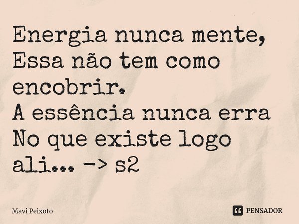 Energia nunca mente,
Essa não tem como encobrir⁠.
A essência nunca erra
No que existe logo ali... -> s2... Frase de Mavi Peixoto.