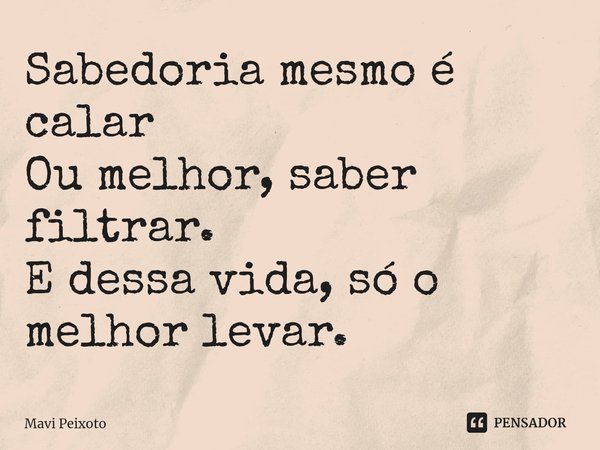 Sabedoria mesmo é calar
Ou melhor, saber filtrar.
E dessa vida, só o melhor levar.⁠... Frase de Mavi Peixoto.