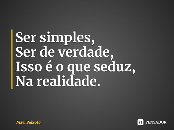 Ser simples,
Ser de verdade,
Isso é o que seduz,
Na realidade.... Frase de Mavi Peixoto.