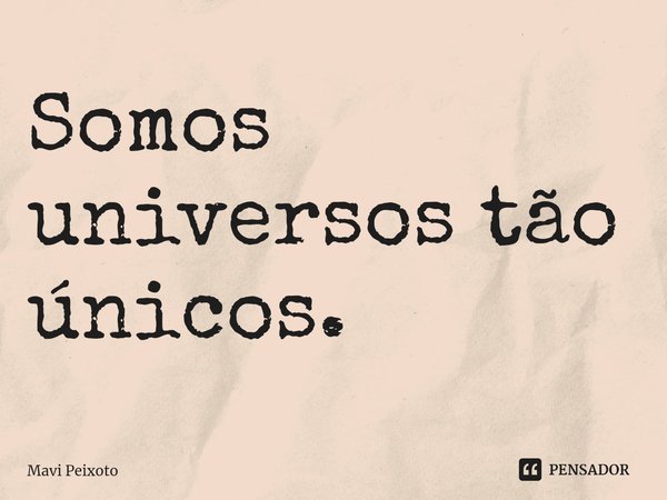 Somos universos tão únicos.⁠... Frase de Mavi Peixoto.