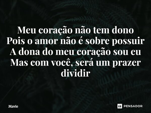 ⁠Meu coração não tem dono Pois o amor não é sobre possuir A dona do meu coração sou eu Mas com você, será um prazer dividir... Frase de Mavie.