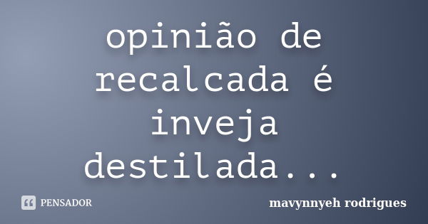 opinião de recalcada é inveja destilada...... Frase de mavynnyeh rodrigues.