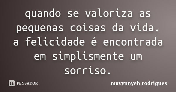 quando se valoriza as pequenas coisas da vida. a felicidade é encontrada em simplismente um sorriso.... Frase de mavynnyeh rodrigues.