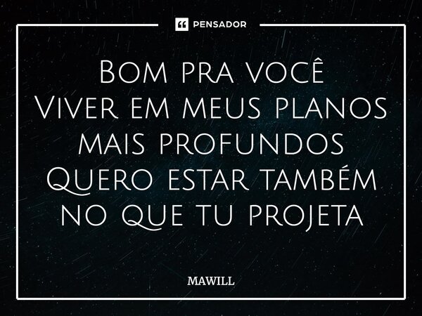 ⁠Bom pra você Viver em meus planos mais profundos Quero estar também no que tu projeta... Frase de MAWILL.