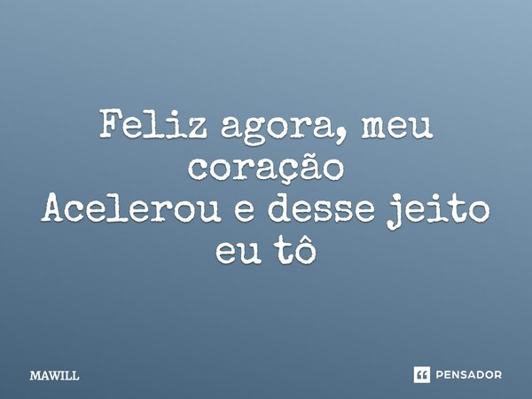 ⁠Feliz agora, meu coração Acelerou e desse jeito eu tô... Frase de MAWILL.