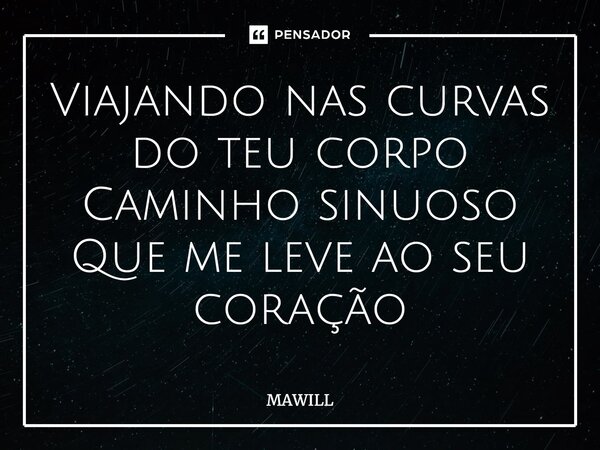 ⁠Viajando nas curvas do teu corpo Caminho sinuoso Que me leve ao seu coração... Frase de MAWILL.