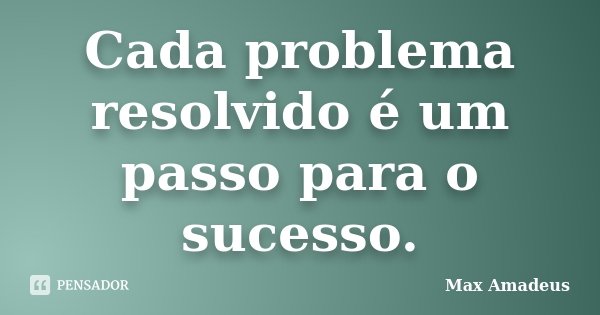 Cada problema resolvido é um passo para o sucesso.... Frase de Max Amadeus.
