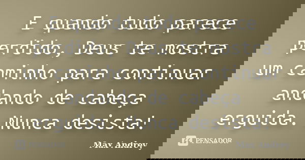 E quando tudo parece perdido, Deus te mostra um caminho para continuar andando de cabeça erguida. Nunca desista!... Frase de Max Andrey.