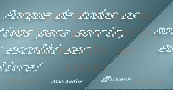 Porque de todos os motivos para sorrir, eu escolhi ser livre!... Frase de Max Andrey.