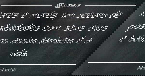 Mares e marés, um oceano de possibilidades com seus altos e baixos assim também é a vida.... Frase de Max Aurélio.