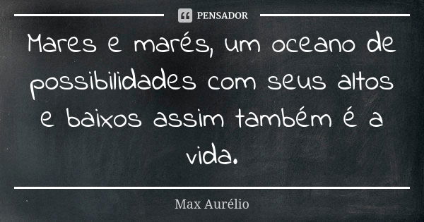 Mares e marés, um oceano de possibilidades com seus altos e baixos assim também é a vida.... Frase de Max Aurélio.