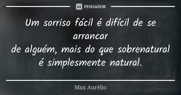 Um sorriso fácil é difícil de se arrancar de alguém, mais do que sobrenatural é simplesmente natural.... Frase de Max Aurélio.