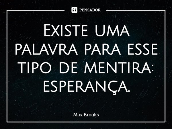 ⁠Existe uma palavra para esse tipo de mentira: esperança.... Frase de Max Brooks.