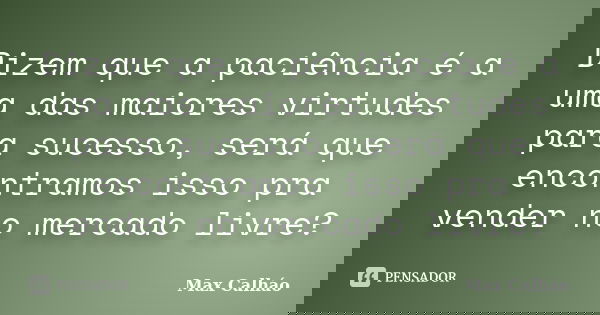 Dizem que a paciência é a uma das maiores virtudes para sucesso, será que encontramos isso pra vender no mercado livre?... Frase de Max Calháo.