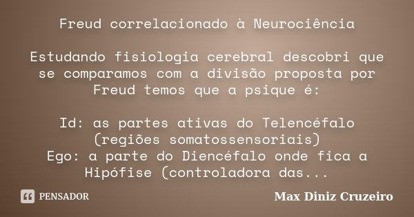 Freud correlacionado à Neurociência Estudando fisiologia cerebral descobri que se comparamos com a divisão proposta por Freud temos que a psique é: Id: as parte... Frase de Max Diniz Cruzeiro.