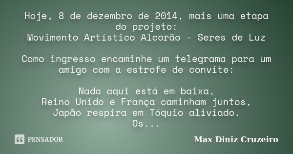Hoje, 8 de dezembro de 2014, mais uma etapa do projeto: Movimento Artístico Alcorão - Seres de Luz Como ingresso encaminhe um telegrama para um amigo com a estr... Frase de Max Diniz Cruzeiro.