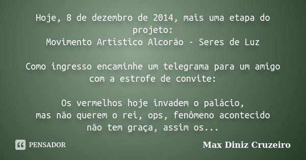 Hoje, 8 de dezembro de 2014, mais uma etapa do projeto: Movimento Artístico Alcorão - Seres de Luz Como ingresso encaminhe um telegrama para um amigo com a estr... Frase de Max Diniz Cruzeiro.