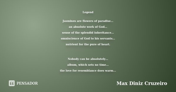 Legend Jasmines are flowers of paradise… an absolute work of God… sense of the splendid inheritance… omniscience of God to his servants… nutrient for the pure o... Frase de Max Diniz Cruzeiro.