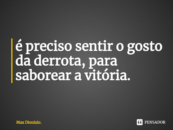 ⁠é preciso sentir o gosto da derrota, para saborear a vitória.... Frase de Max Dionizio..