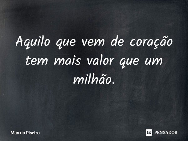 ⁠Aquilo que vem de coração tem mais valor que um milhão.... Frase de Max do Piseiro.