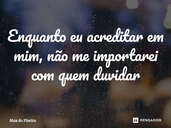 ⁠Enquanto eu acreditar em mim, não me importarei com quem duvidar... Frase de Max do Piseiro.