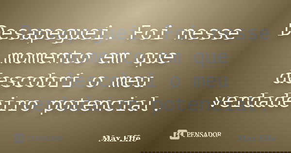 Desapeguei. Foi nesse momento em que descobri o meu verdadeiro potencial.... Frase de Max Effe.